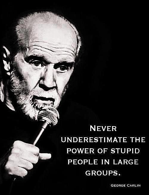 george carlin on the power of stupid people in large groups - George Carlin Quotes